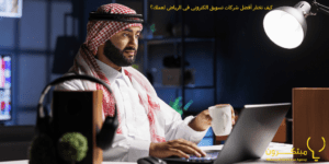 كيف تختار أفضل شركات تسويق الكتروني في الرياض لعملك؟