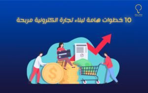 10 خطوات هامة لبناء تجارة الكترونية مربحة