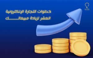 خطوات التجارة الإلكترونية العشر لزيادة مبيعاتك